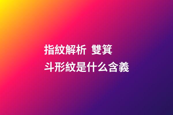 指紋解析  雙箕斗形紋是什么含義